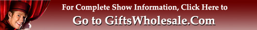 Visit www.giftswholesale.com for more info on Shows